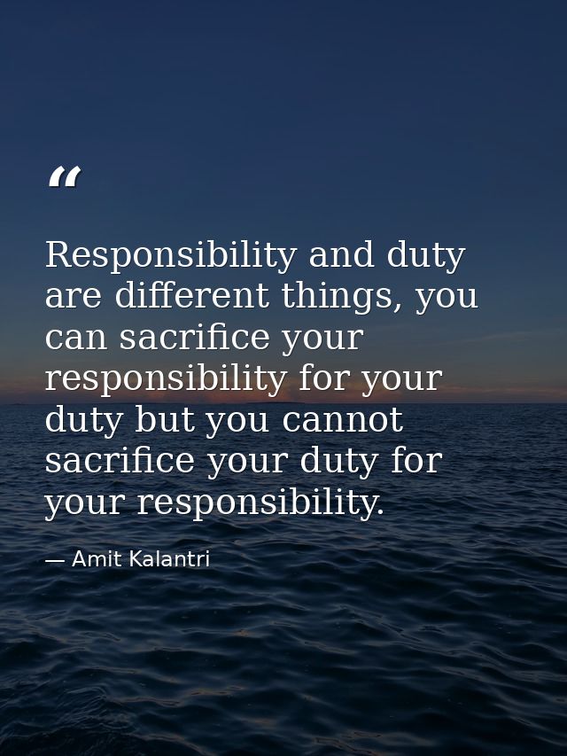 Responsibility and duty are different things, you can sacrifice your responsibility for your duty but you cannot sacrifi — Amit Kalantri