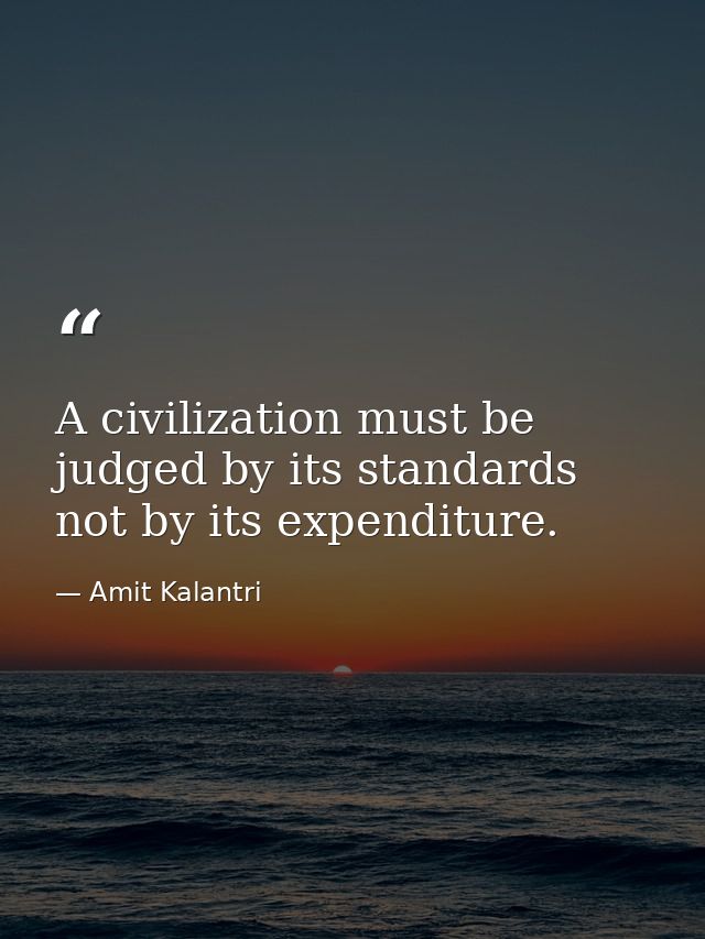 A civilization must be judged by its standards not by its expenditure. — Amit Kalantri