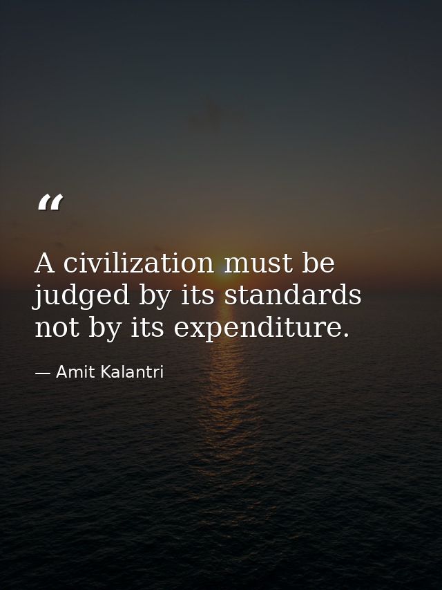 A civilization must be judged by its standards not by its expenditure. — Amit Kalantri