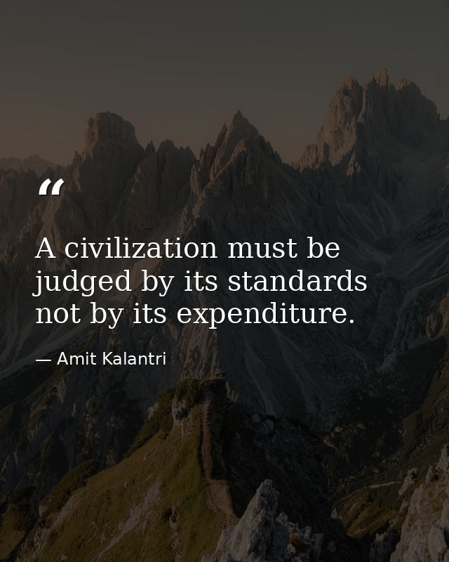 A civilization must be judged by its standards not by its expenditure. — Amit Kalantri
