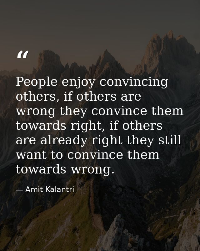 People enjoy convincing others, if others are wrong they convince them towards right, if others are already right they s — Amit Kalantri