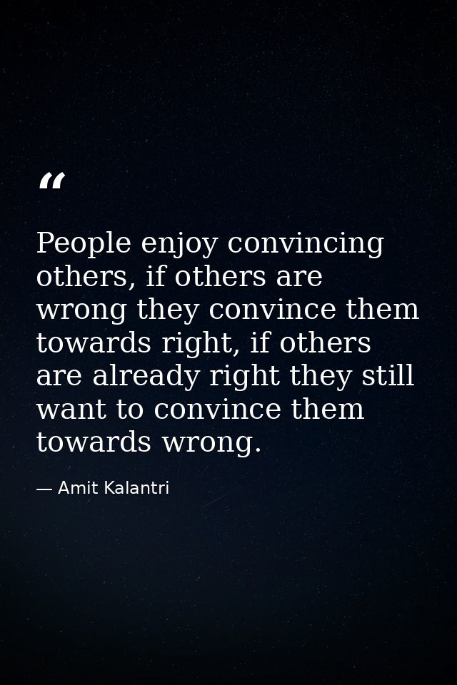 People enjoy convincing others, if others are wrong they convince them towards right, if others are already right they s — Amit Kalantri