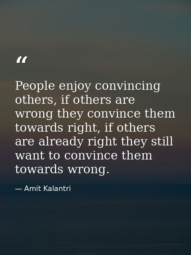 People enjoy convincing others, if others are wrong they convince them towards right, if others are already right they s — Amit Kalantri