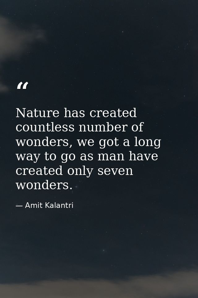 Nature has created countless number of wonders, we got a long way to go as man have created only seven wonders. — Amit Kalantri