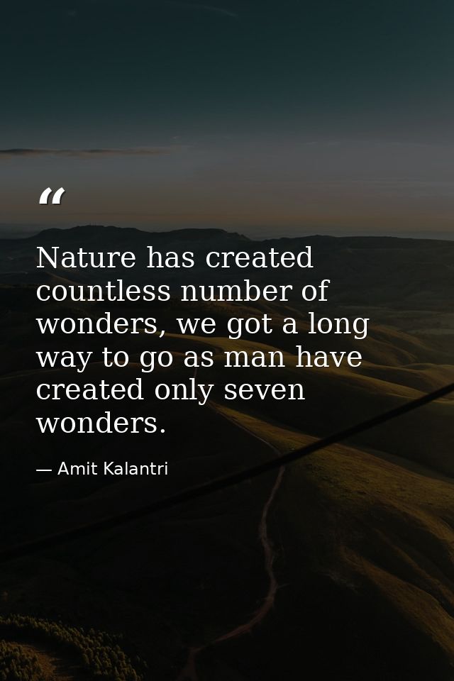 Nature has created countless number of wonders, we got a long way to go as man have created only seven wonders. — Amit Kalantri