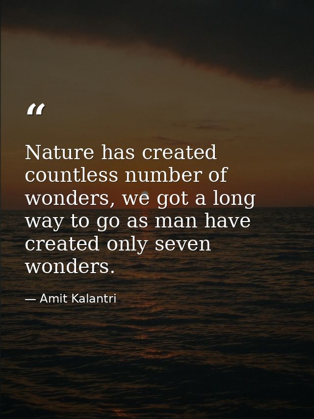 Nature has created countless number of wonders, we got a long way to go as man have created only seven wonders. — Amit Kalantri