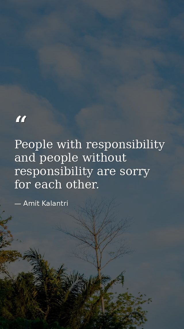 People with responsibility and people without responsibility are sorry for each other. — Amit Kalantri
