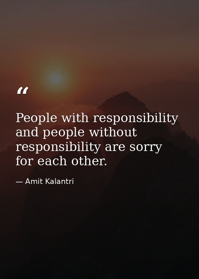 People with responsibility and people without responsibility are sorry for each other. — Amit Kalantri