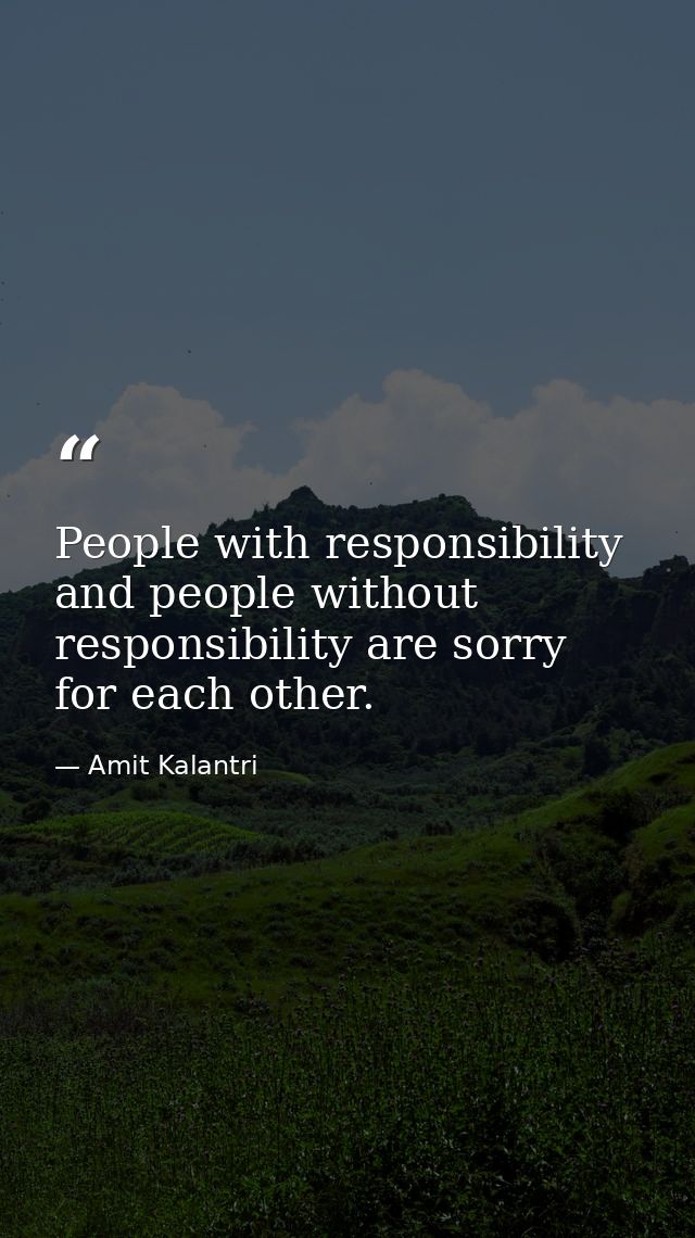 People with responsibility and people without responsibility are sorry for each other. — Amit Kalantri
