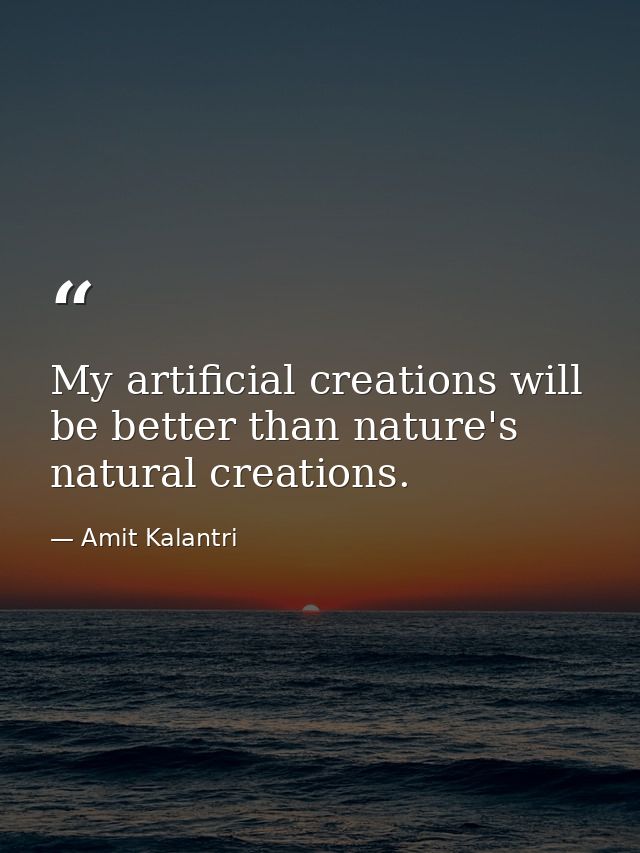 My artificial creations will be better than nature's natural creations. — Amit Kalantri