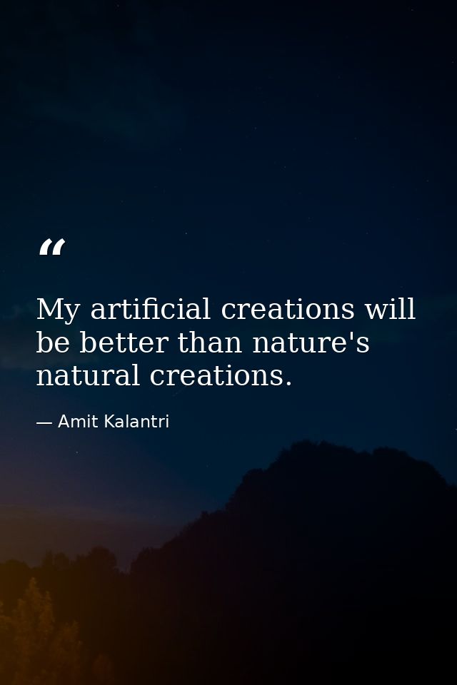 My artificial creations will be better than nature's natural creations. — Amit Kalantri