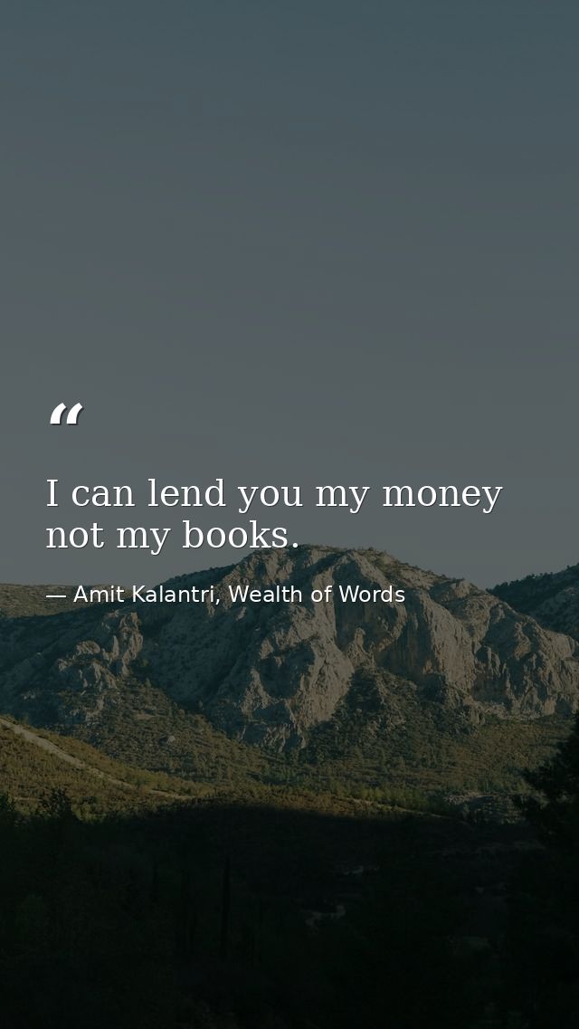 I can lend you my money not my books. — Amit Kalantri, Wealth of Words
