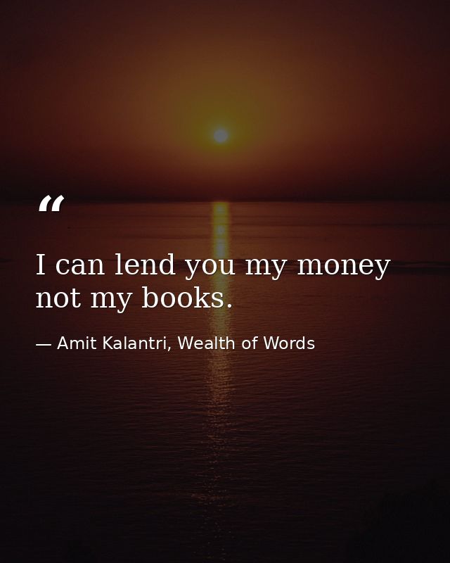 I can lend you my money not my books. — Amit Kalantri, Wealth of Words