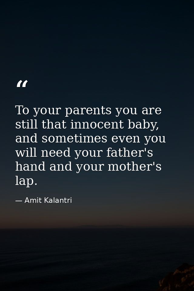 To your parents you are still that innocent baby, and sometimes even you will need your father's hand and your mother's  — Amit Kalantri