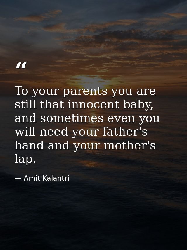 To your parents you are still that innocent baby, and sometimes even you will need your father's hand and your mother's  — Amit Kalantri