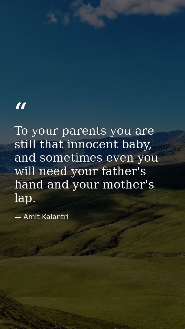 To your parents you are still that innocent baby, and sometimes even you will need your father's hand and your mother's  — Amit Kalantri