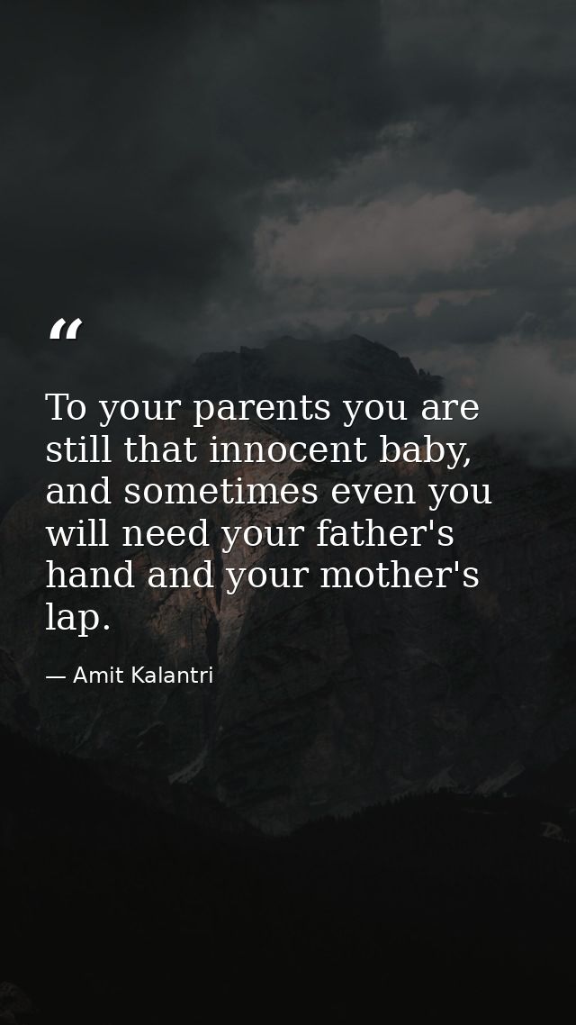 To your parents you are still that innocent baby, and sometimes even you will need your father's hand and your mother's  — Amit Kalantri