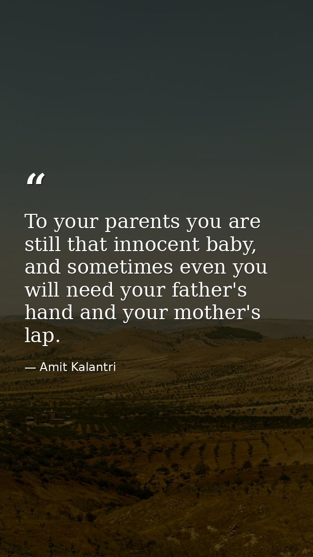 To your parents you are still that innocent baby, and sometimes even you will need your father's hand and your mother's  — Amit Kalantri