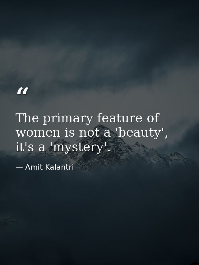 The primary feature of women is not a 'beauty', it's a 'mystery'. — Amit Kalantri