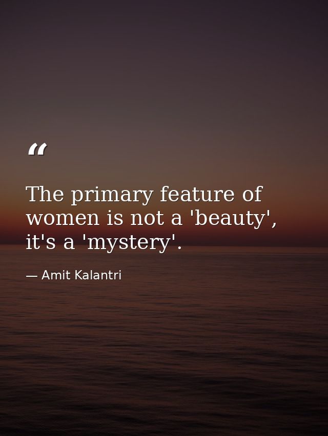 The primary feature of women is not a 'beauty', it's a 'mystery'. — Amit Kalantri