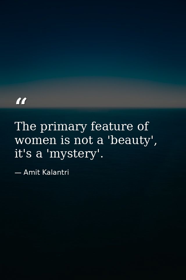 The primary feature of women is not a 'beauty', it's a 'mystery'. — Amit Kalantri