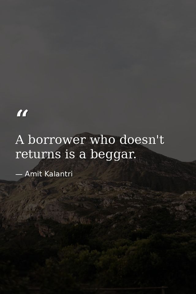 A borrower who doesn't returns is a beggar. — Amit Kalantri