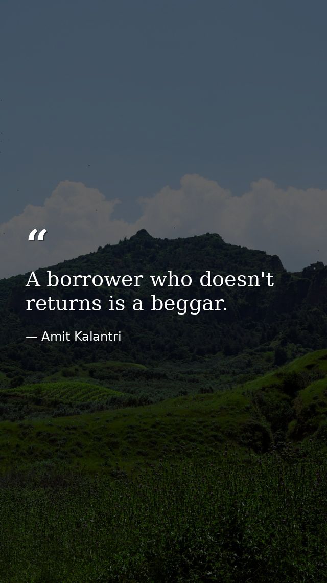 A borrower who doesn't returns is a beggar. — Amit Kalantri