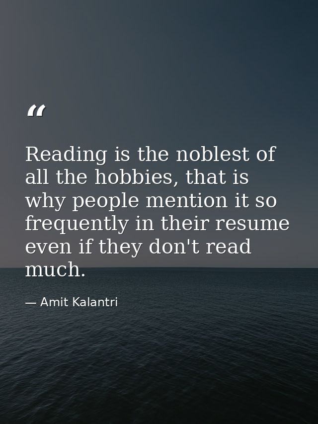 Reading is the noblest of all the hobbies, that is why people mention it so frequently in their resume even if they don' — Amit Kalantri