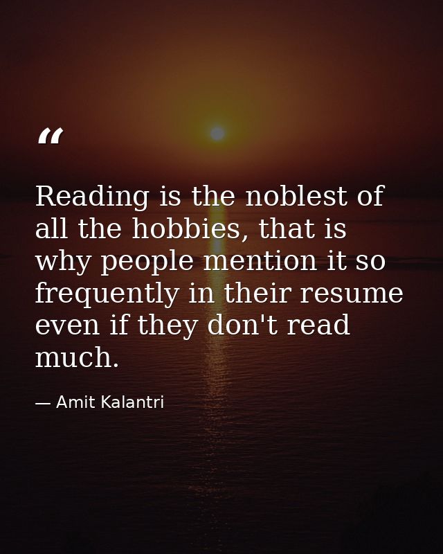Reading is the noblest of all the hobbies, that is why people mention it so frequently in their resume even if they don' — Amit Kalantri
