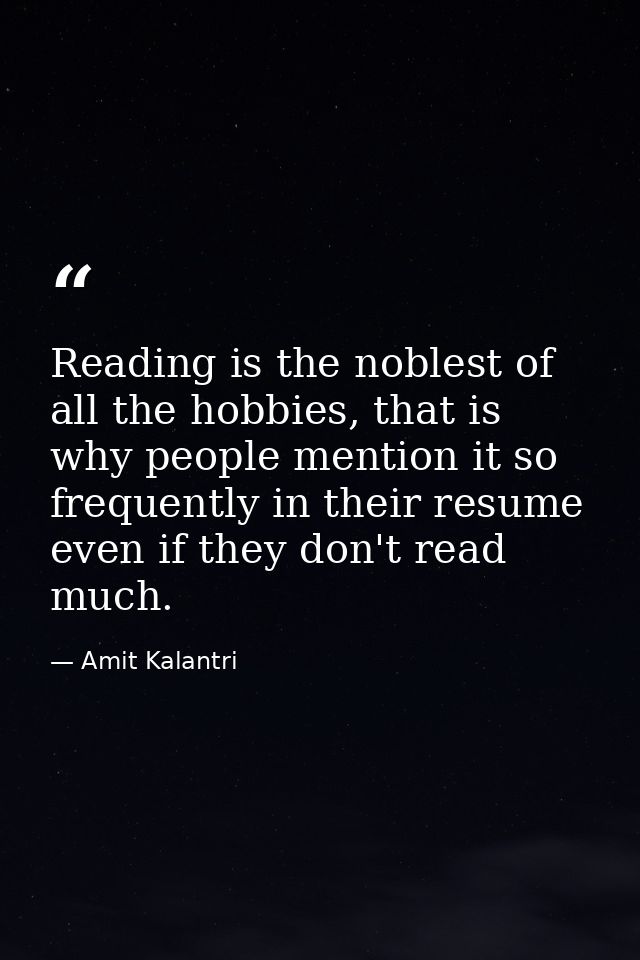 Reading is the noblest of all the hobbies, that is why people mention it so frequently in their resume even if they don' — Amit Kalantri