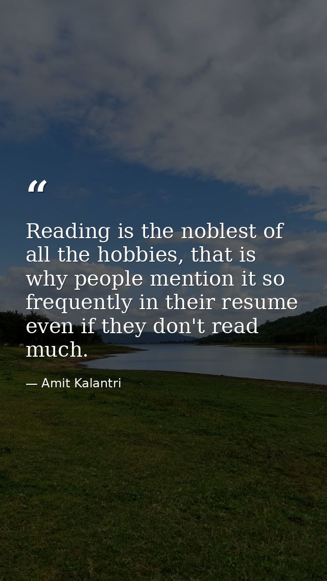 Reading is the noblest of all the hobbies, that is why people mention it so frequently in their resume even if they don' — Amit Kalantri