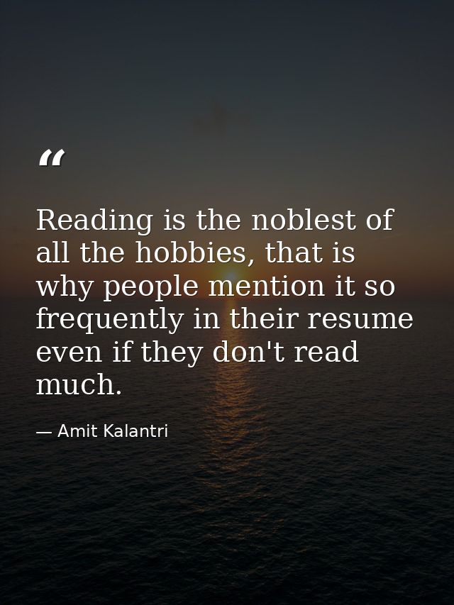 Reading is the noblest of all the hobbies, that is why people mention it so frequently in their resume even if they don' — Amit Kalantri