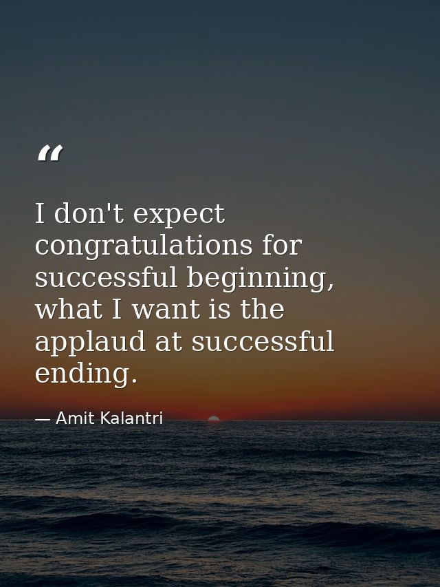 I don't expect congratulations for successful beginning, what I want is the applaud at successful ending. — Amit Kalantri