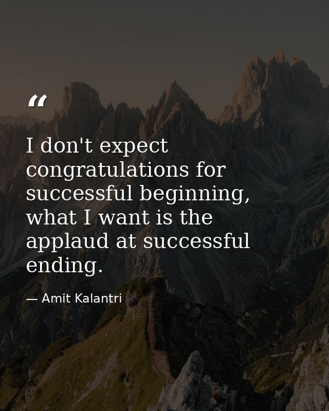 I don't expect congratulations for successful beginning, what I want is the applaud at successful ending. — Amit Kalantri