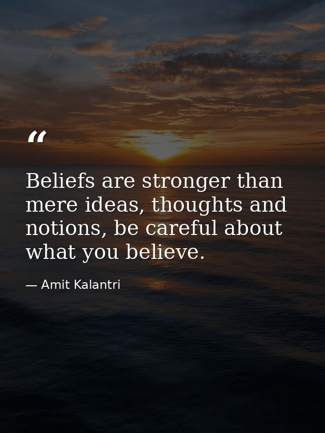 Beliefs are stronger than mere ideas, thoughts and notions, be careful about what you believe. — Amit Kalantri