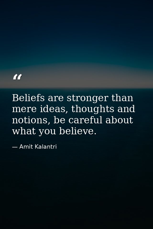 Beliefs are stronger than mere ideas, thoughts and notions, be careful about what you believe. — Amit Kalantri