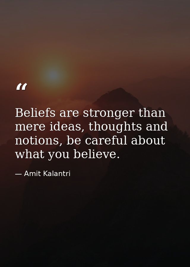 Beliefs are stronger than mere ideas, thoughts and notions, be careful about what you believe. — Amit Kalantri
