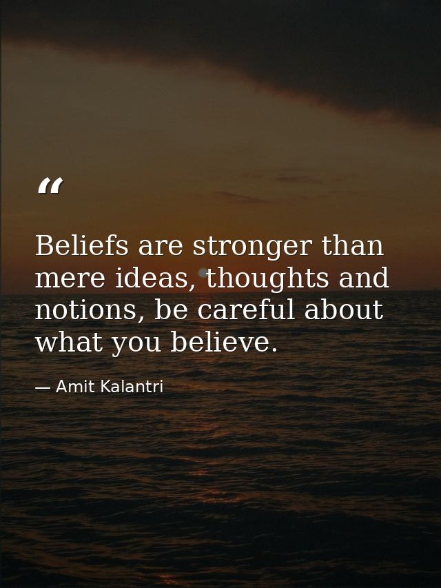 Beliefs are stronger than mere ideas, thoughts and notions, be careful about what you believe. — Amit Kalantri