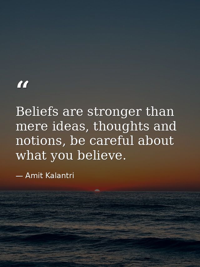 Beliefs are stronger than mere ideas, thoughts and notions, be careful about what you believe. — Amit Kalantri
