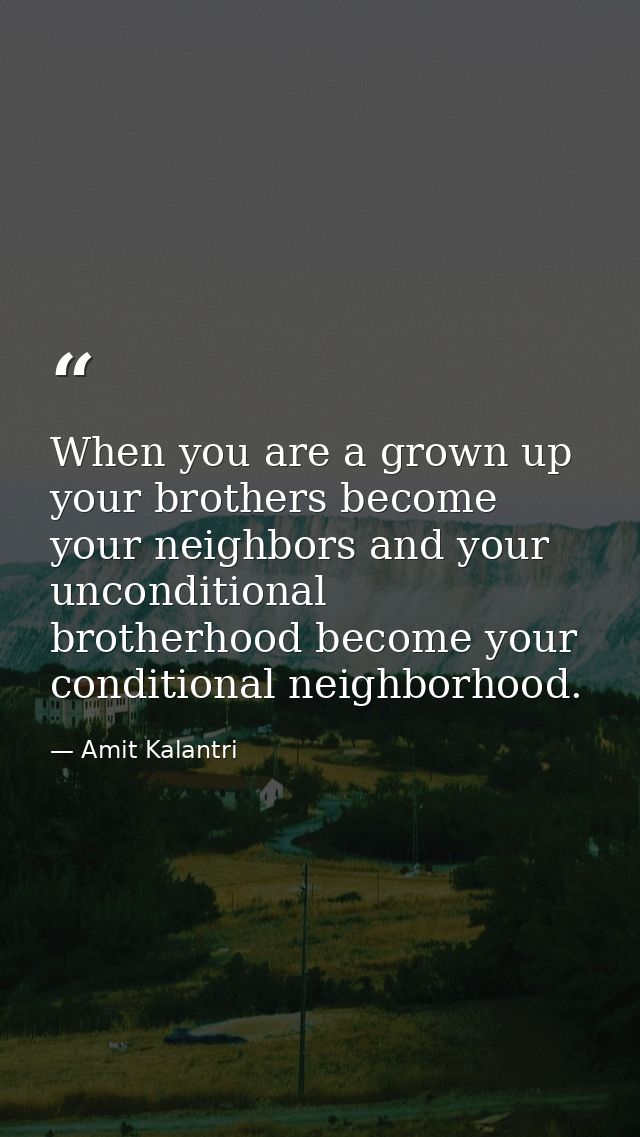 When you are a grown up your brothers become your neighbors and your unconditional brotherhood become your conditional n — Amit Kalantri
