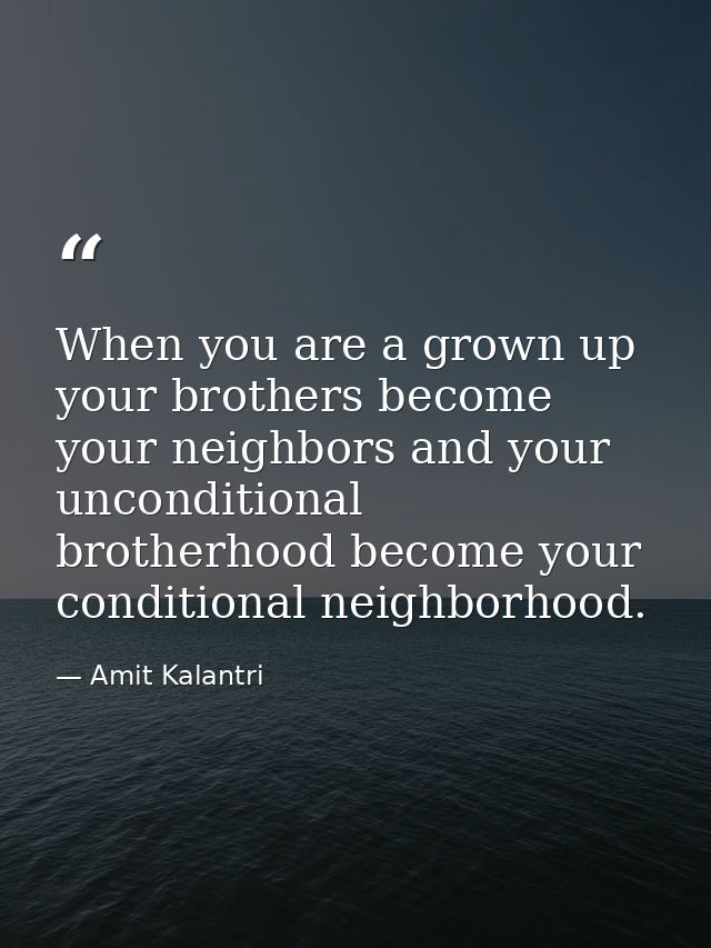 When you are a grown up your brothers become your neighbors and your unconditional brotherhood become your conditional n — Amit Kalantri