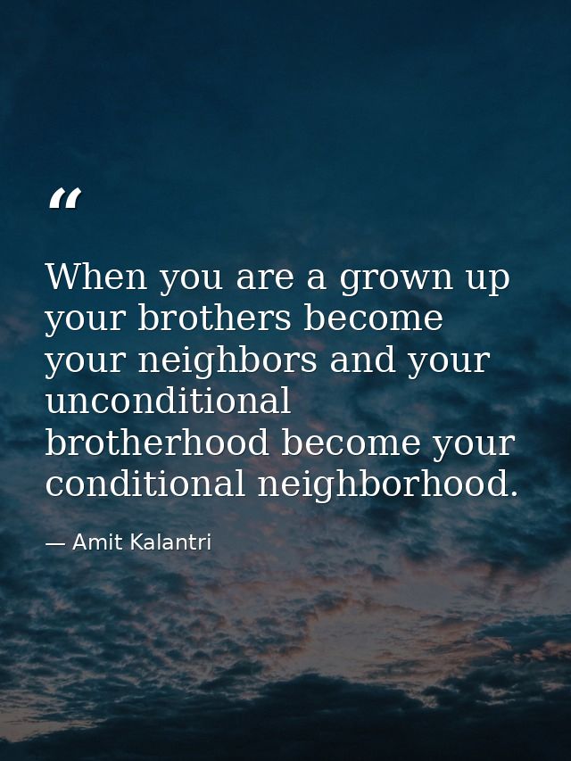 When you are a grown up your brothers become your neighbors and your unconditional brotherhood become your conditional n — Amit Kalantri