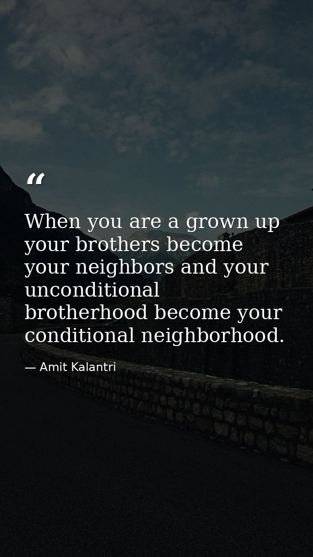 When you are a grown up your brothers become your neighbors and your unconditional brotherhood become your conditional n — Amit Kalantri