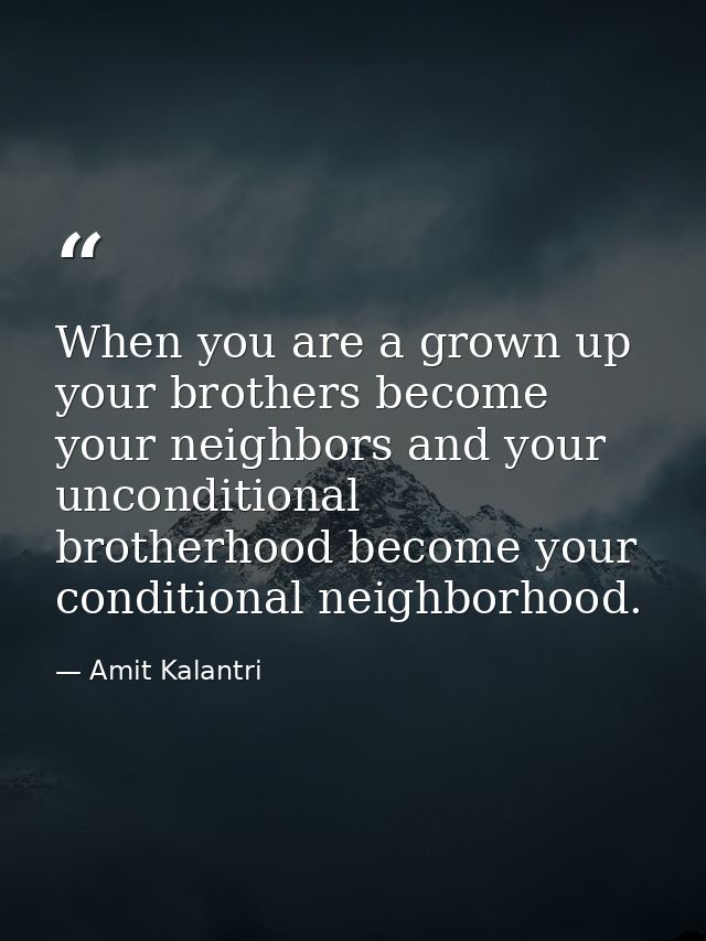 When you are a grown up your brothers become your neighbors and your unconditional brotherhood become your conditional n — Amit Kalantri