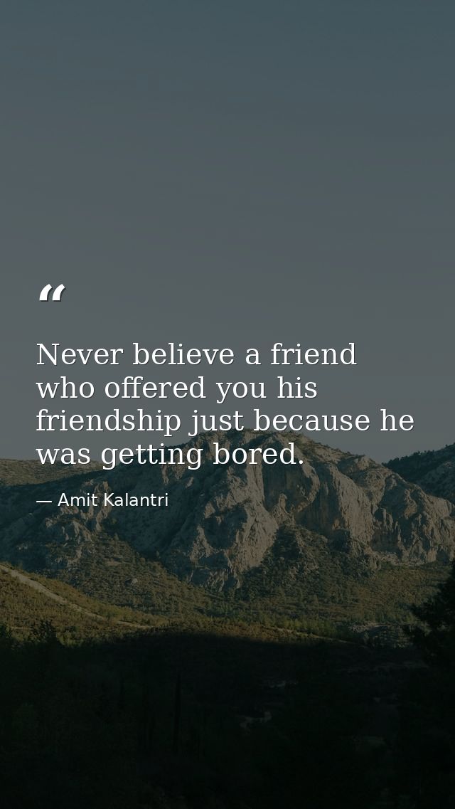 Never believe a friend who offered you his friendship just because he was getting bored. — Amit Kalantri