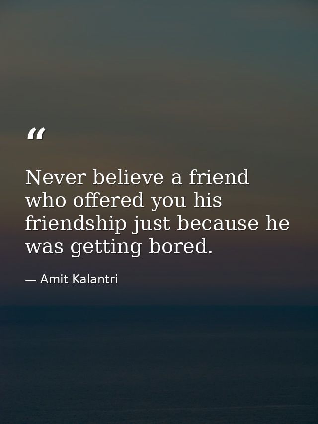 Never believe a friend who offered you his friendship just because he was getting bored. — Amit Kalantri