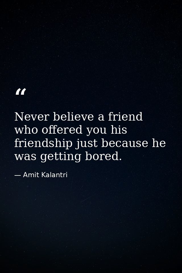 Never believe a friend who offered you his friendship just because he was getting bored. — Amit Kalantri