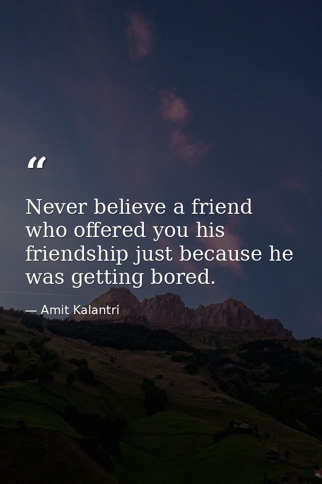 Never believe a friend who offered you his friendship just because he was getting bored. — Amit Kalantri