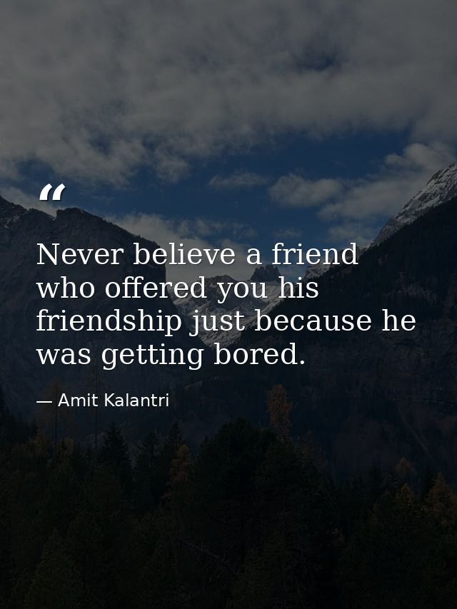 Never believe a friend who offered you his friendship just because he was getting bored. — Amit Kalantri