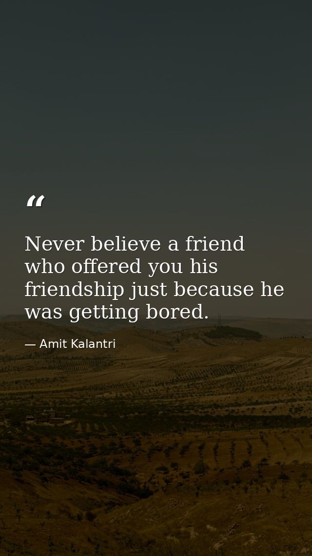 Never believe a friend who offered you his friendship just because he was getting bored. — Amit Kalantri